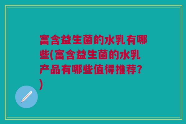 富含益生菌的水乳有哪些(富含益生菌的水乳产品有哪些值得推荐？)