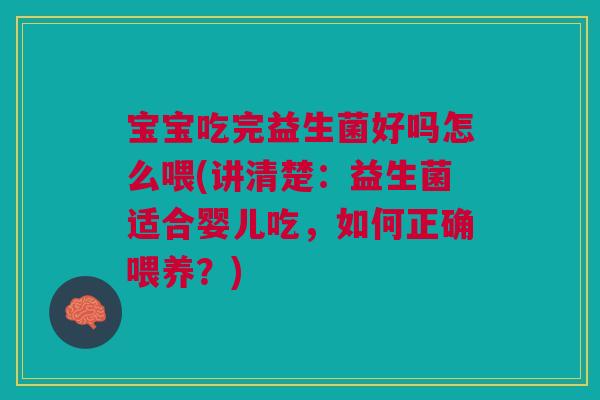 宝宝吃完益生菌好吗怎么喂(讲清楚：益生菌适合婴儿吃，如何正确喂养？)