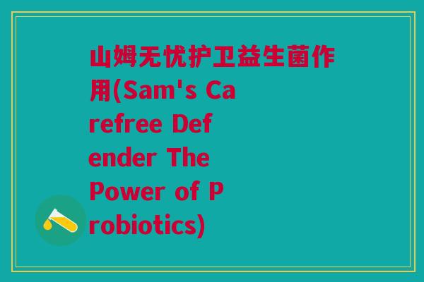 山姆无忧护卫益生菌作用(Sam's Carefree Defender The Power of Probiotics)
