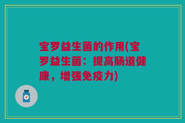 宝罗益生菌的作用(宝罗益生菌：提高肠道健康，增强免疫力)
