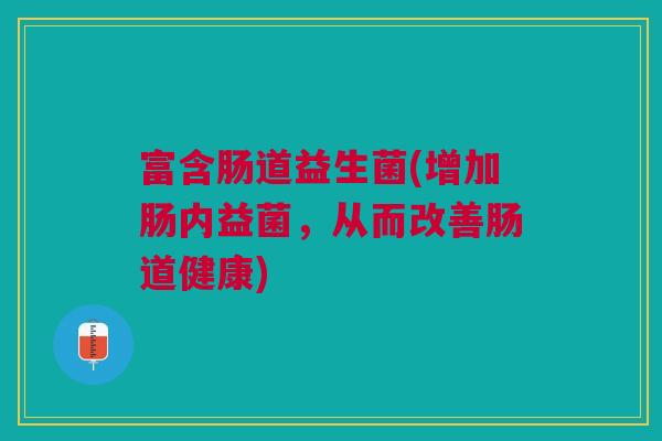 富含肠道益生菌(增加肠内益菌，从而改善肠道健康)