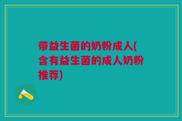 带益生菌的奶粉成人(含有益生菌的成人奶粉推荐)