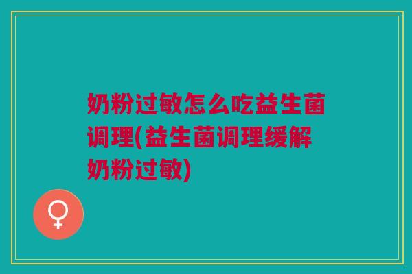 奶粉过敏怎么吃益生菌调理(益生菌调理缓解奶粉过敏)
