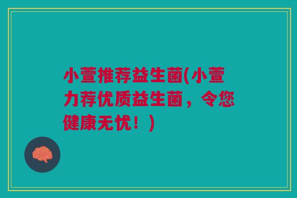 小萱推荐益生菌(小萱力荐优质益生菌，令您健康无忧！)