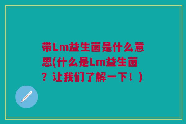 带Lm益生菌是什么意思(什么是Lm益生菌？让我们了解一下！)