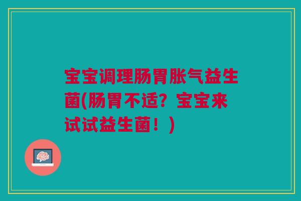 宝宝调理肠胃胀气益生菌(肠胃不适？宝宝来试试益生菌！)