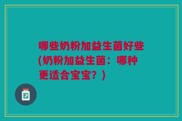 哪些奶粉加益生菌好些(奶粉加益生菌：哪种更适合宝宝？)