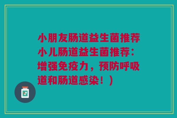 小朋友肠道益生菌推荐小儿肠道益生菌推荐：增强免疫力，预防呼吸道和肠道感染！)