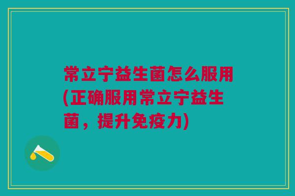 常立宁益生菌怎么服用(正确服用常立宁益生菌，提升免疫力)