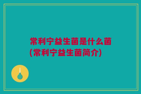 常利宁益生菌是什么菌(常利宁益生菌简介)