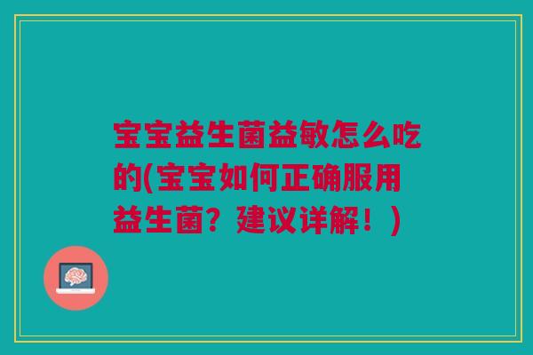 宝宝益生菌益敏怎么吃的(宝宝如何正确服用益生菌？建议详解！)