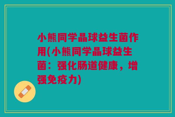 小熊同学晶球益生菌作用(小熊同学晶球益生菌：强化肠道健康，增强免疫力)