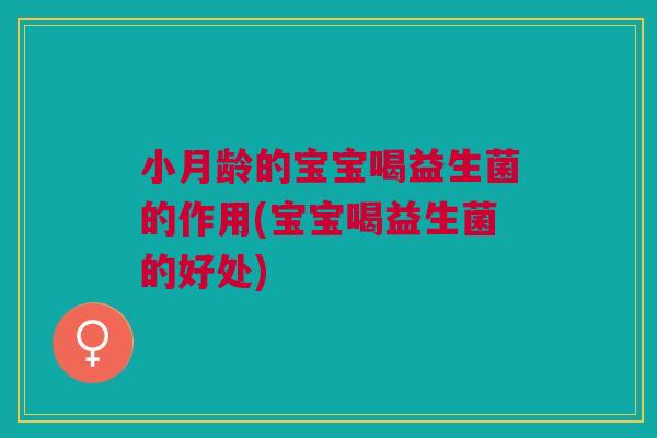 小月龄的宝宝喝益生菌的作用(宝宝喝益生菌的好处)
