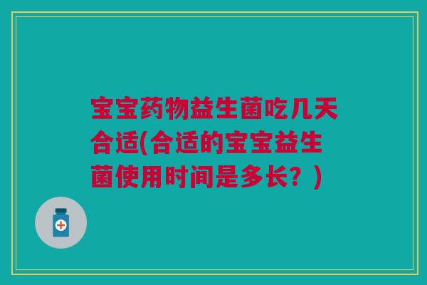 宝宝药物益生菌吃几天合适(合适的宝宝益生菌使用时间是多长？)