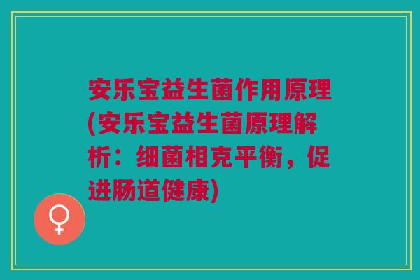 安乐宝益生菌作用原理(安乐宝益生菌原理解析:细菌相克平衡,促进肠道健康)