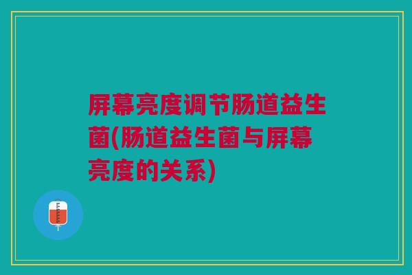 屏幕亮度调节肠道益生菌(肠道益生菌与屏幕亮度的关系)