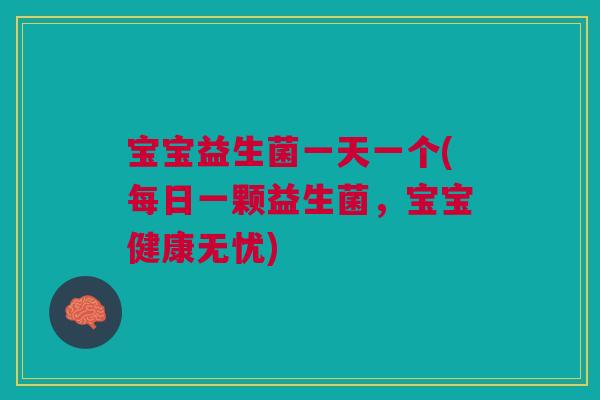 宝宝益生菌一天一个(每日一颗益生菌，宝宝健康无忧)