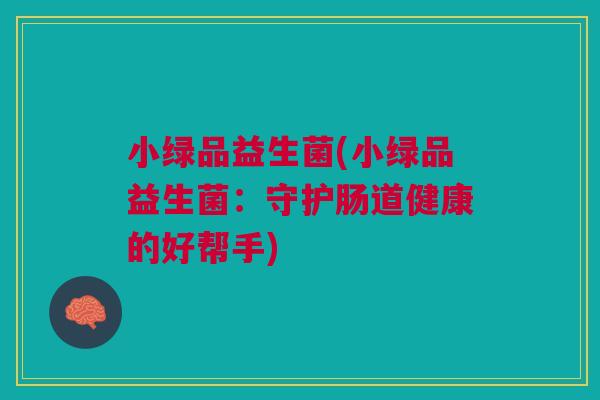 小绿品益生菌(小绿品益生菌:守护肠道健康的好帮手)