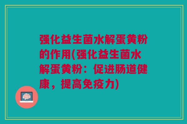 强化益生菌水解蛋黄粉的作用(强化益生菌水解蛋黄粉:促进肠道健康,提高力) 强化益生菌水解蛋黄粉的作用(强化益生菌水解蛋黄粉:促进肠道健康,提高力)