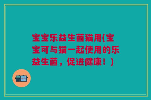 宝宝乐益生菌猫用(宝宝可与猫一起使用的乐益生菌,促进健康!)