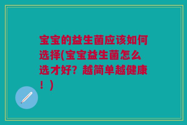 宝宝的益生菌应该如何选择(宝宝益生菌怎么选才好？越简单越健康！)
