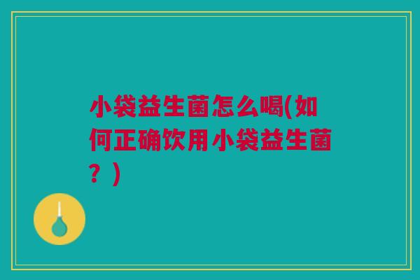 小袋益生菌怎么喝(如何正确饮用小袋益生菌?)