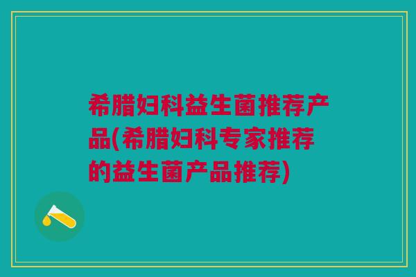 希腊妇科益生菌推荐产品(希腊妇科专家推荐的益生菌产品推荐)
