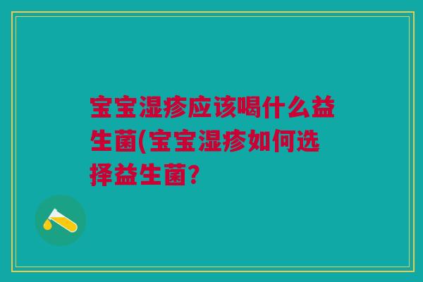 宝宝湿疹应该喝什么益生菌(宝宝湿疹如何选择益生菌?