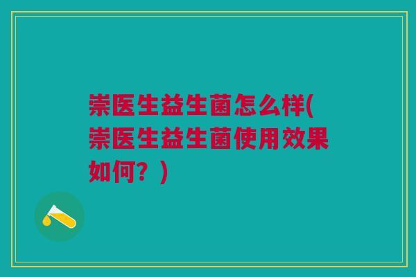 崇医生益生菌怎么样(崇医生益生菌使用效果如何?)