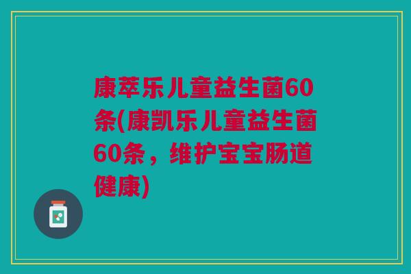 康萃乐儿童益生菌60条(康凯乐儿童益生菌60条,维护宝宝肠道健康) 康萃乐儿童益生菌60条(康凯乐儿童益生菌60条,维护宝宝肠道健康)