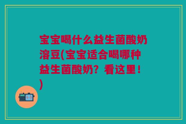 宝宝喝什么益生菌酸奶溶豆(宝宝适合喝哪种益生菌酸奶?看这里!)