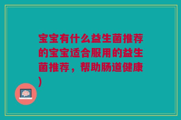 宝宝有什么益生菌推荐的宝宝适合服用的益生菌推荐，帮助肠道健康)