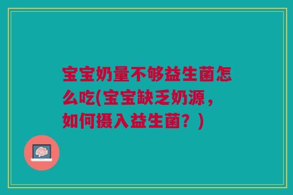 宝宝奶量不够益生菌怎么吃(宝宝缺乏奶源,如何摄入益生菌?)