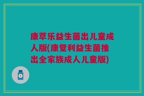 康萃乐益生菌出儿童成人版(康觉利益生菌推出全家族成人儿童版)