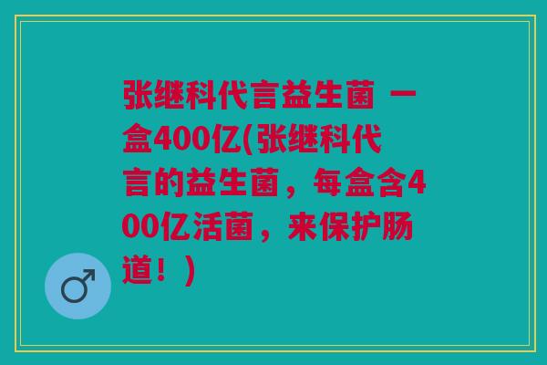 张继科代言益生菌 一盒400亿(张继科代言的益生菌,每盒含400亿活菌,来保护肠道!) 张继科代言益生菌 一盒400亿(张继科代言的益生菌,每盒含400亿活菌,来保护肠道!)