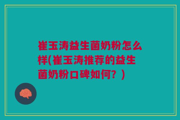 崔玉涛益生菌奶粉怎么样(崔玉涛推荐的益生菌奶粉口碑如何？)