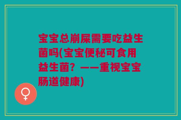 宝宝总崩屎需要吃益生菌吗(宝宝可食用益生菌?——重视宝宝肠道健康) 宝宝总崩屎需要吃益生菌吗(宝宝可食用益生菌?——重视宝宝肠道健康)
