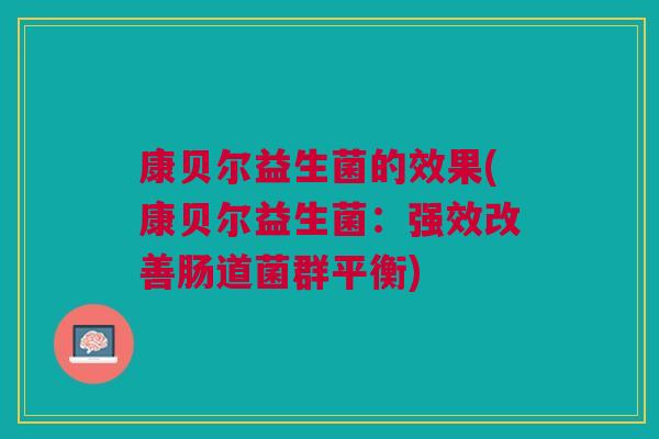 康贝尔益生菌的效果(康贝尔益生菌:强效改善肠道菌群平衡)
