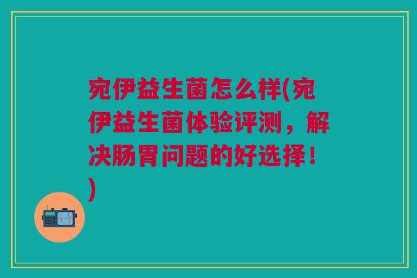 宛伊益生菌怎么样(宛伊益生菌体验评测,解决肠胃问题的好选择!)