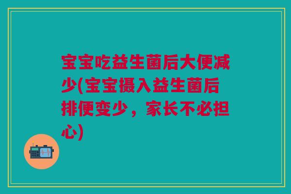 宝宝吃益生菌后大便减少(宝宝摄入益生菌后排便变少，家长不必担心)