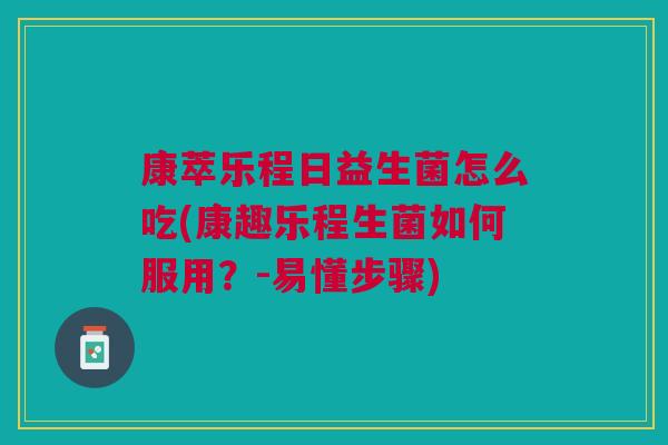 康萃乐程日益生菌怎么吃(康趣乐程生菌如何服用？-易懂步骤)