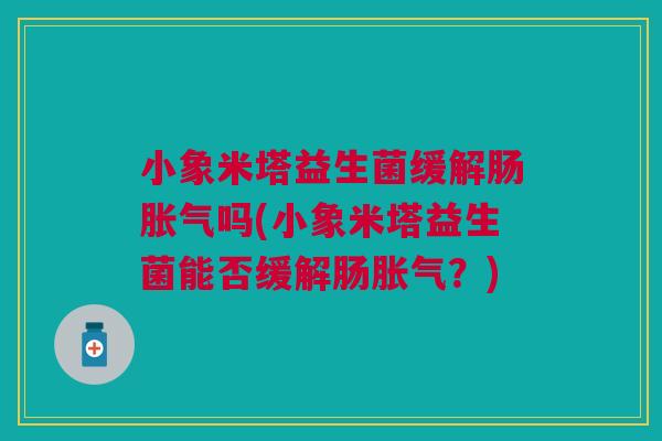 小象米塔益生菌缓解肠胀气吗(小象米塔益生菌能否缓解肠胀气？)