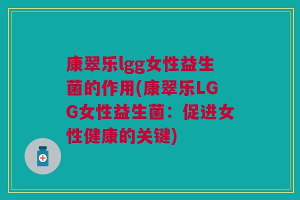 康翠乐lgg女性益生菌的作用(康翠乐LGG女性益生菌：促进女性健康的关键)
