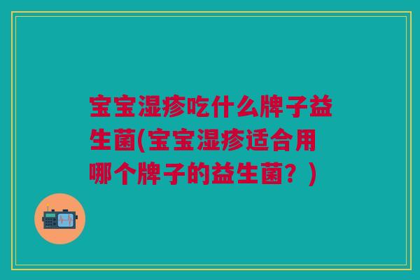 宝宝吃什么牌子益生菌(宝宝适合用哪个牌子的益生菌?) 宝宝吃什么牌子益生菌(宝宝适合用哪个牌子的益生菌?)