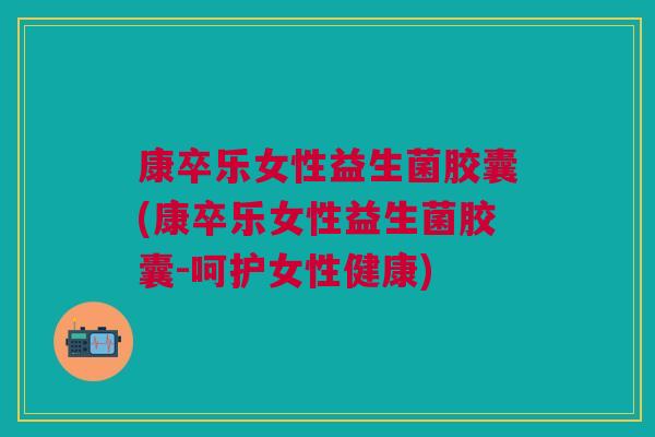 康卒乐女性益生菌胶囊(康卒乐女性益生菌胶囊-呵护女性健康)