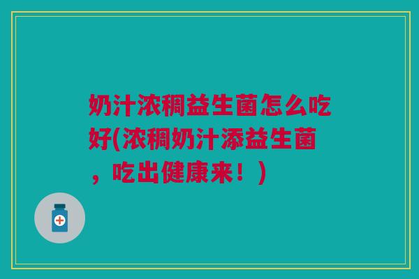 奶汁浓稠益生菌怎么吃好(浓稠奶汁添益生菌，吃出健康来！)
