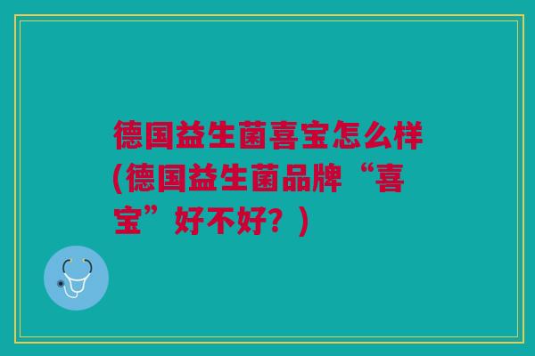 德国益生菌喜宝怎么样(德国益生菌品牌“喜宝”好不好？)