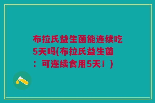 布拉氏益生菌能连续吃5天吗(布拉氏益生菌:可连续食用5天!) 布拉氏益生菌能连续吃5天吗(布拉氏益生菌:可连续食用5天!)