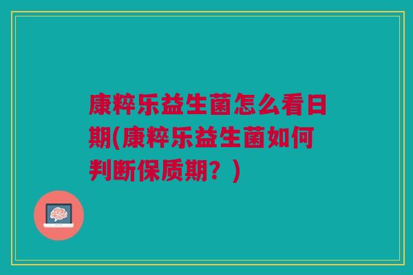 康粹乐益生菌怎么看日期(康粹乐益生菌如何判断保质期?)