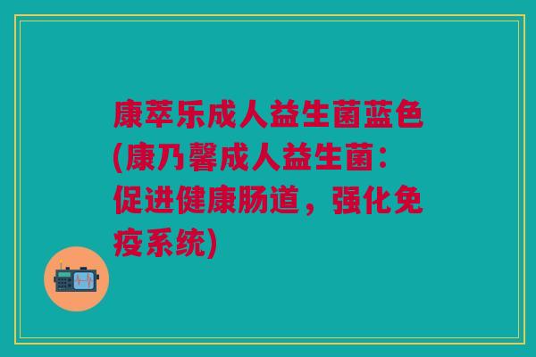 康萃乐成人益生菌蓝色(康乃馨成人益生菌：促进健康肠道，强化免疫系统)